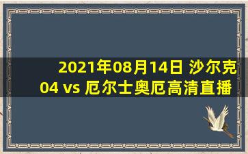 2021年08月14日 沙尔克04 vs 厄尔士奥厄高清直播